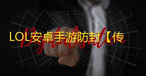 LOL安卓手游防封【传奇全防】脚本